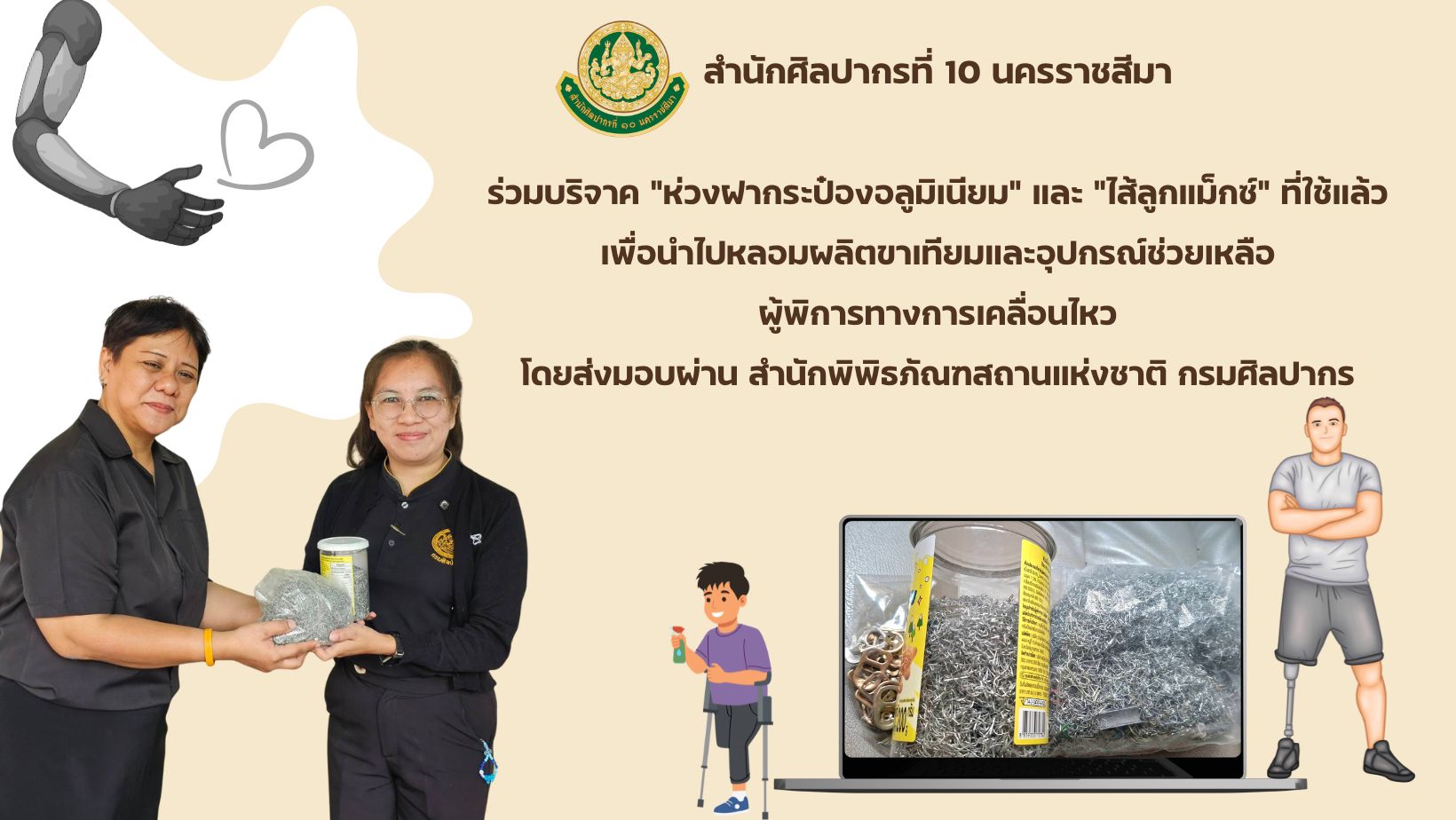 ภาพประกอบ :สำนักศิลปากรที่ 10 นครราชสีมา ร่วมบริจาค "ห่วงฝากระป๋องอลูมิเนียม" และ "ไส้ลูกแม็กซ์" ที่ใช้แล้ว เพื่อนำไปหลอมผลิตขาเทียมและอุปกรณ์ช่วยเหลือผู้พิการทางการเคลื่อนไหว โดยส่งมอบผ่าน สำนักพิพิธภัณฑสถานแห่งชาติ กรมศิลปากร