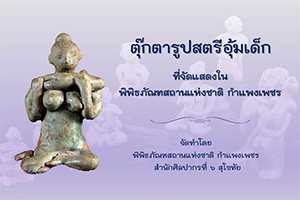 ภาพประกอบ :ตุ๊กตารูปสตรีอุ้มเด็ก ที่จัดแสดงในพิพิธภัณฑสถานแห่งชาติ กำแพงเพชร